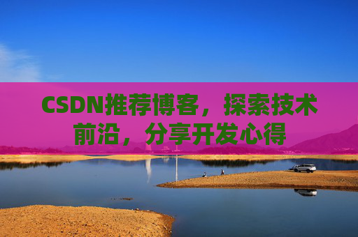 CSDN推荐博客，探索技术前沿，分享开发心得